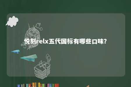 悦刻relx五代国标有哪些口味	？ 
